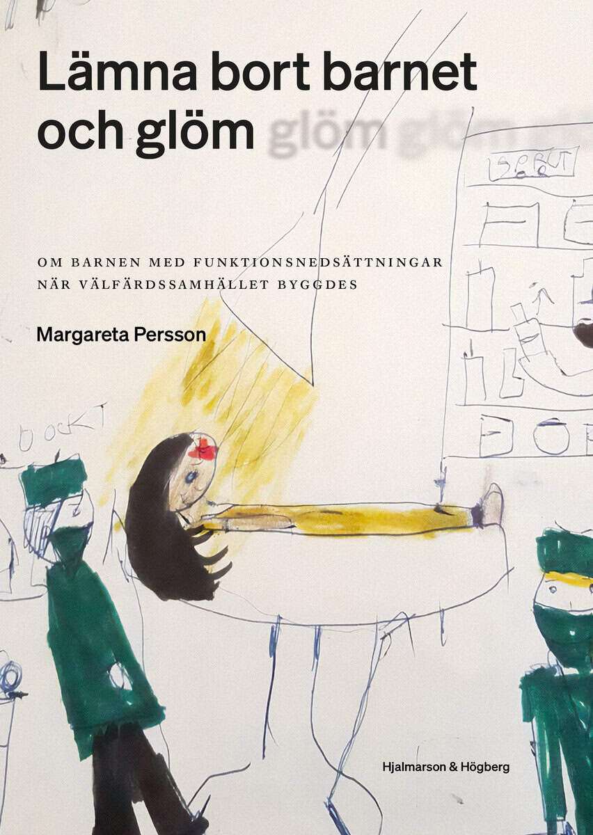 Margareta Persson : Lämna bort barnet och glöm : om barnen med funktionsnedsättningar när välfärdssamhället byggdes