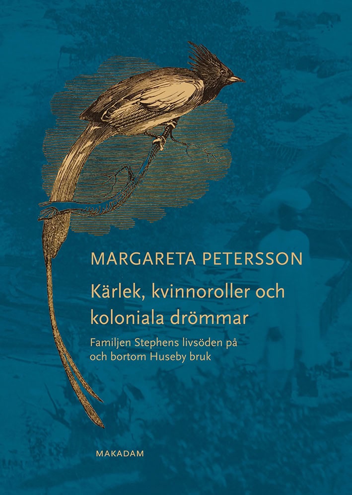 Margareta Petersson : Kärlek, kvinnoroller och koloniala drömmar : familjen Stephens livsöden på och bortom Huseby bruk