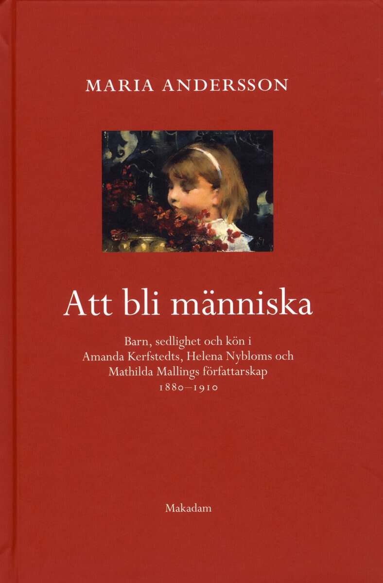 Maria Andersson : Att bli människa : barn, sedlighet och kön i Amanda Kerfstedts, Helena Nybloms och Matilda Mallings författarskap
