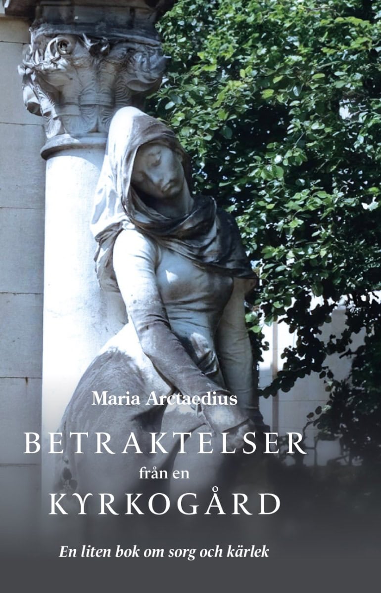 Maria Arctaedius : Betraktelser från en kyrkogård : en liten bok om sorg och kärlek