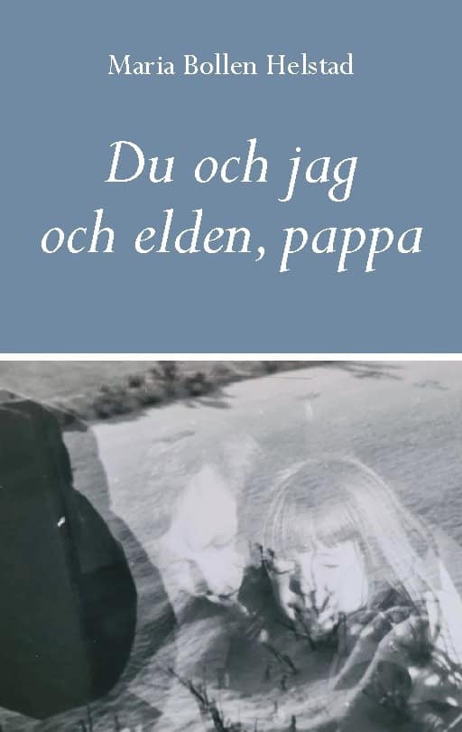 Maria Bollen Helstad : Du och jag och elden, pappa