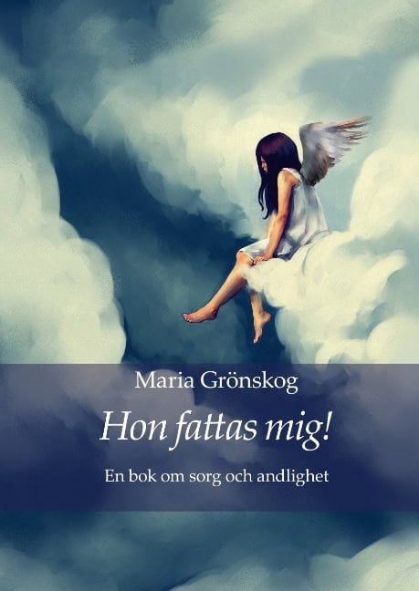 Maria Grönskog : Hon fattas mig! : En bok om sorg och andlighet