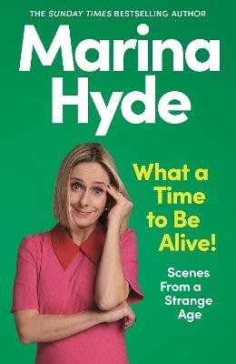 Marina Hyde : What a Time to be Alive!