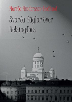 Marita Hindersson Hedlund : Svarta fåglar över Helsingfors : en sannskildring från Finland under krigsåren 1939-1945