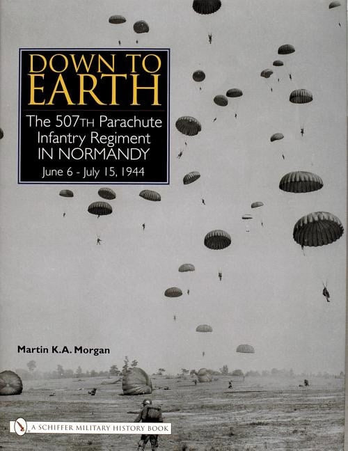 Martin K. A. Morgan : Down to earth - the 507th parachute infantry regiment in normandy