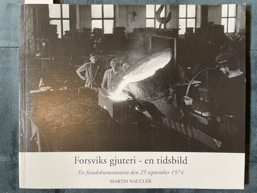 Martin Nauclér : Forsviks gjuteri - en tidsbild , en fotodokumentation den 25 september 1974