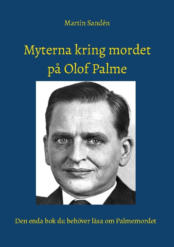 Martin Sandén : Myterna kring mordet på Olof Palme : den enda bok du behöver läsa om Palmemordet