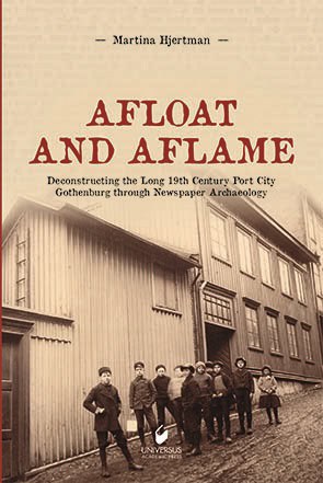 Martina Hjertman : Afloat and aflame : deconstructing the long 19th century port city Gothenburg through newspaper archaeology