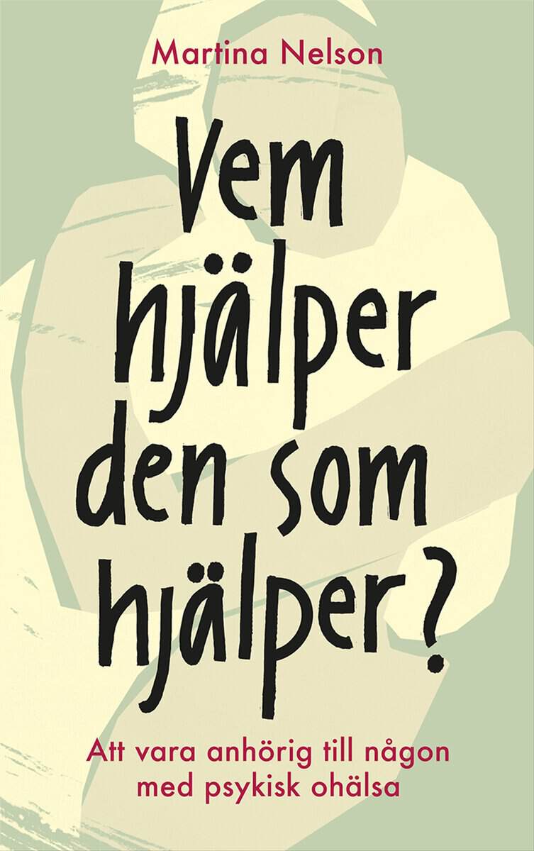 Martina Nelson : Vem hjälper den som hjälper? : Att vara anhörig till någon med psykisk ohälsa