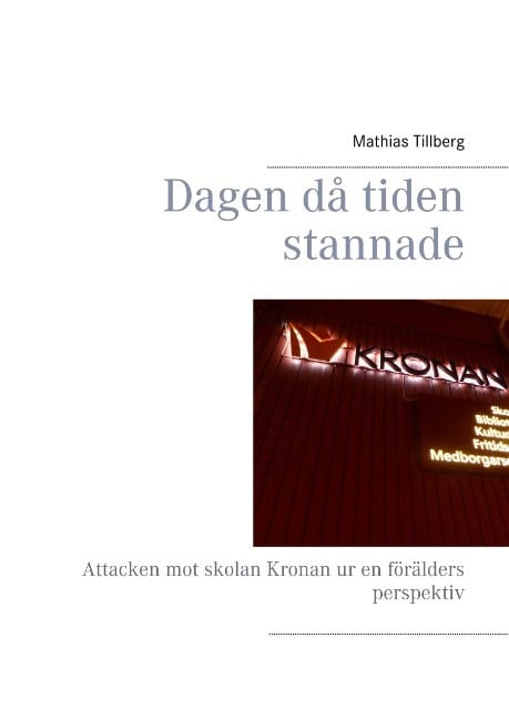 Mathias Tillberg : Dagen då tiden stannade : Attacken mot skolan Kronan ur en förälders perspe