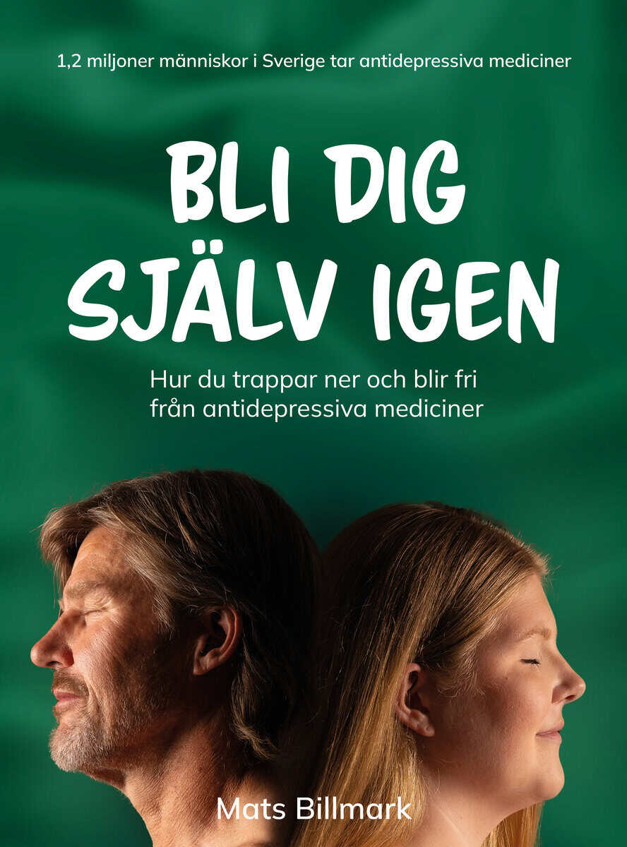 Mats Billmark : Bli dig själv igen : hur du trappar ner och blir fri från antidepressiva mediciner