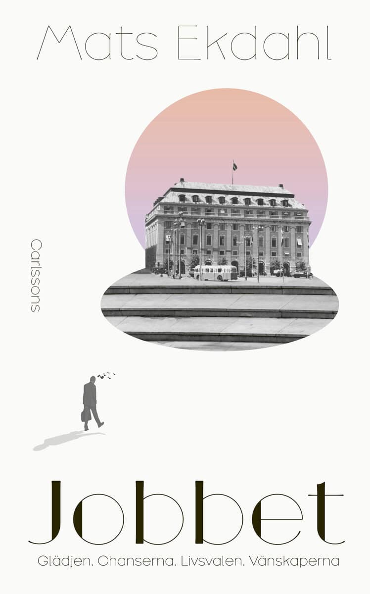 Mats Ekdahl : Jobbet : glädjen, chanserna, livsvalen, vänskaperna