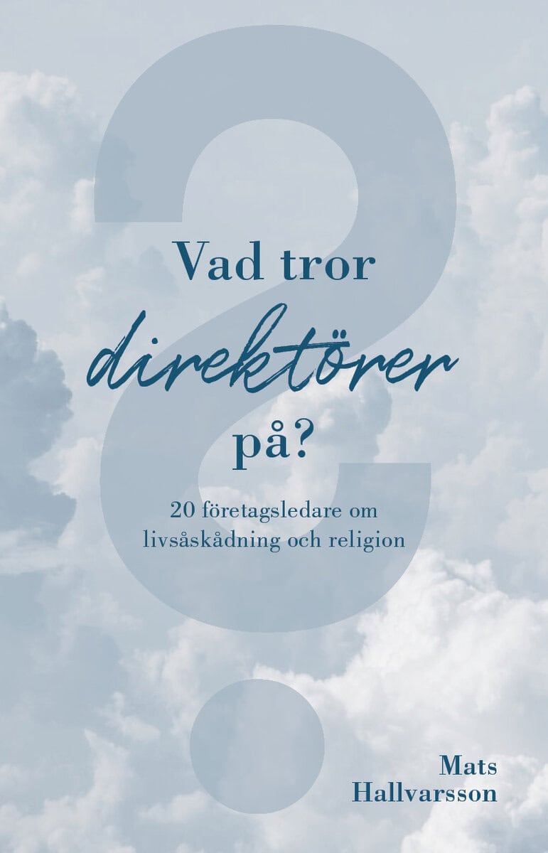 Mats Hallvarsson : Vad tror direktörer på : 20 företagsledare om livsåskådning och religion