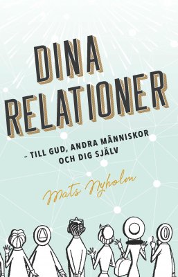 Mats Nyholm : Dina relationer : till Gud, andra människor och dig själv