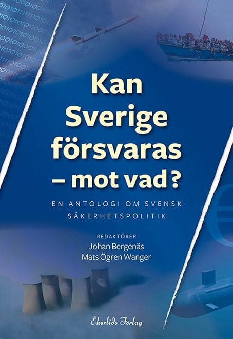 Mats Ögren Wanger : Kan Sverige försvaras - mot vad? : en antologi om svensk säkerhetspolitik