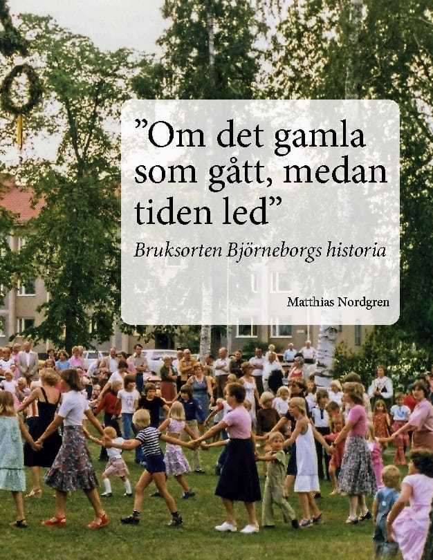 Matthias Nordgren : 'Om det gamla som gått, medan tiden led' : bruksorten Björneborgs historia