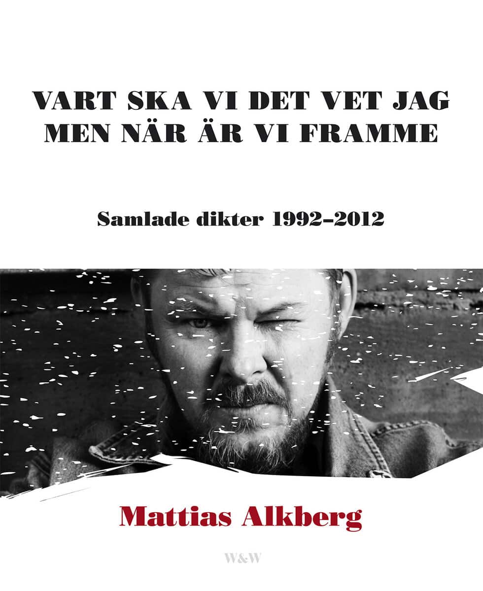 Mattias Alkberg : Vart ska vi det vet jag men när är vi framme: Samlade dikter 1992-2012