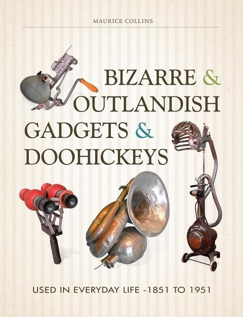 Maurice Collins : Bizarre & outlandish gadgets & doohickeys - used in everyday life-1851 to 1