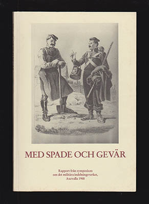 Med spade och gevär. Rapport från ett symposium om det militära indelningsverket, Axevalla 1988