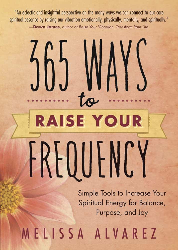 Melissa Alvarez : 365 ways to raise your frequency - simple tools to increase your spiritual