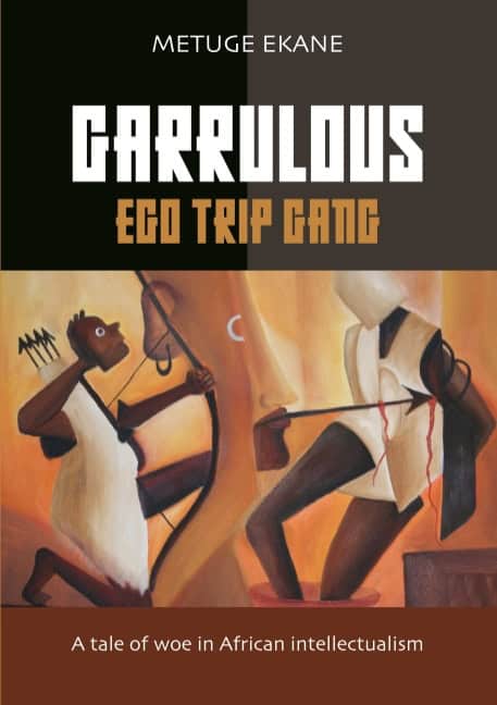 Metuge Ekane : Garrulous ego trip gang : tale of woe in African intellectualism