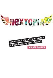 Micael Dahlén : Nextopia Livet, lyckan och pengarn i Förväntningssamhället