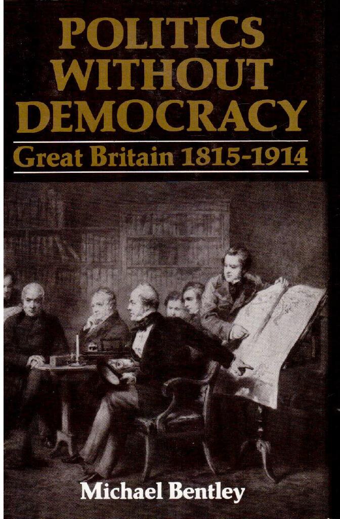 Michael Bentley : Politics without democracy. Great Britain 1815-1914. Perception and Preoccupation in Brittish Government