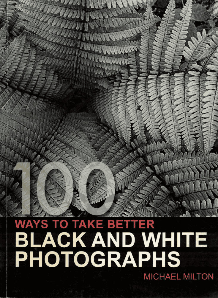 Michael Milton : 100 Ways to Take Better Black and White Photographs