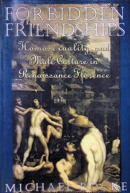 Micheal Rocke : Forbidden friendships, Homosexuality and Male Culture in Renaissance Florence
