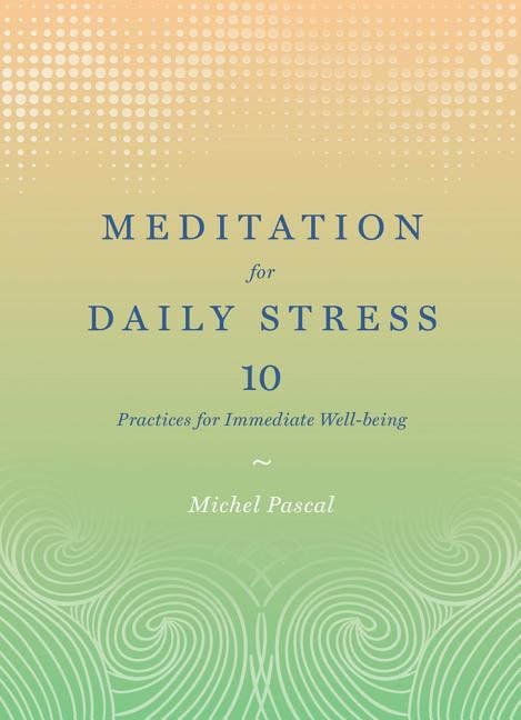 Michel Pascal : Meditation for daily stress - 10 practices for immediate well-being