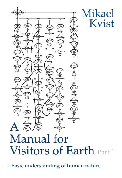 Mikael Kvist : A Manual for Visitors of Earth, Part 1 : Basic understanding of human nature
