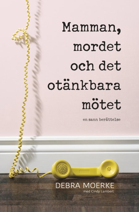 Moerke, Debra ; Lambert, Cindy : Mamman, mordet och det otänkbara mötet : en sann berättelse