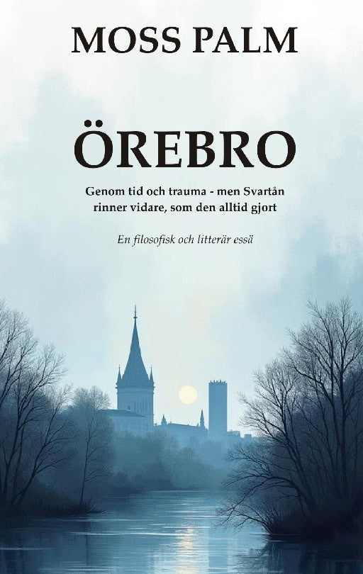 Moss Palm : Örebro : genom tid och trauma - men Svartån rinner vidare som den alltid gjort