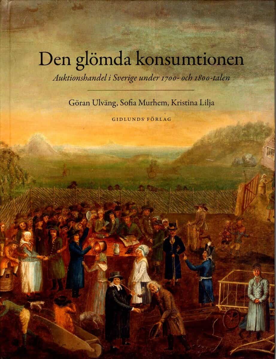 Murhem, Sofia ; Lilja, Kristina ; Ulväng, Göran : Den glömda konsumtionen : auktionshandel i Sverige under 1700- och 1800-talen