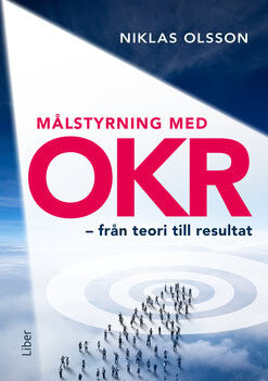 Niklas Olsson : Målstyrning med OKR - från teori till resultat