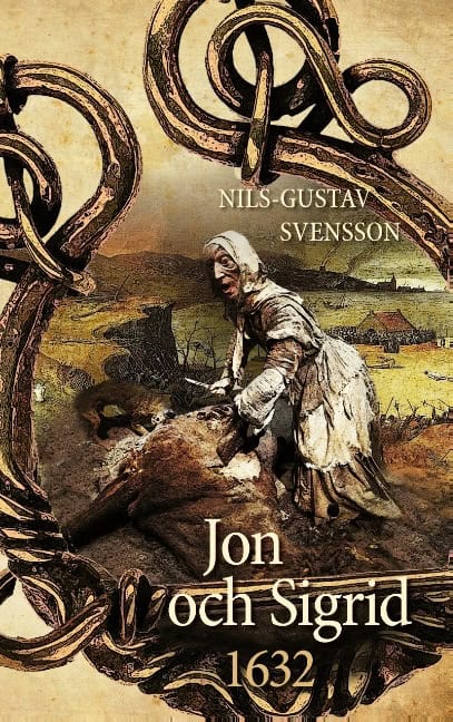 Nils-Gustav Svensson : Jon och Sigrid : 1632 - en sällsam berättelse från Sveriges stormaktstid  under 1600-talet
