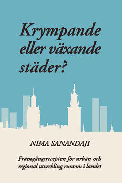 Nima Sanandaji : Krympande eller växande städer? : framgångsrecepten för urban och regional utveckling runtom i landet