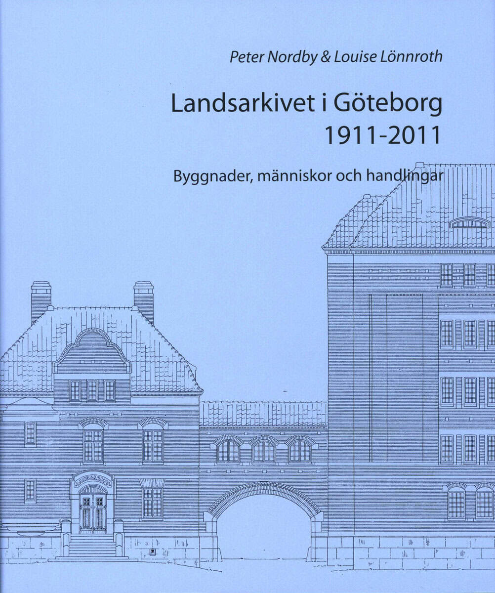 Nordby, Peter ; Lönnroth, Louise : Landsarkivet i Göteborg 1911 - 2011 : byggnader människor och handlingar