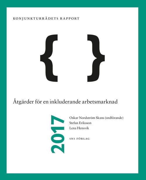 Nordström Skans, Oskar ; Eriksson, Stefan ; Hensvik, Lena : Åtgärder för en inkluderande arbetsmarknad : Konjunkturrådets rapport 2017