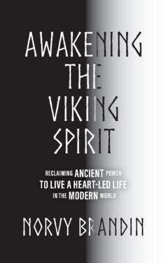 Norvy Brandin : Awakening the Viking Spirit : Reclaiming Ancient Power to Live a Heart-Led Life in the Modern World
