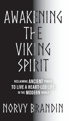 Norvy Brandin : Awakening the Viking Spirit : Reclaiming Ancient Power to Live a Heart-Led Life in the Modern World