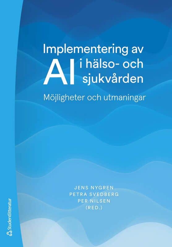 Nygren, Jens ; Svedberg, Petra ; Nilsen, Per ; Larsson, Ingrid ; Lundgren, Lina ; Lövtrup, Michael ; Neher, Margit ; Petersson, Lena ; Ploug, Thomas ; Siira, Elin ; Sundemo, David ; Tyskbo, Daniel : Implementering av AI i hälso- och sjukvården