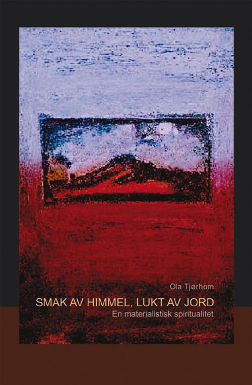 Ola Tjørhom : Smak av himmel, lukt av jord : en materialistisk spiritualitet