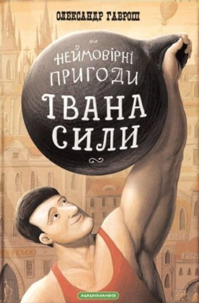 Oleksandr Havrosh : Nejmovirni pryhody Ivana Syly, najduzhchoyi lyudyny svitu. Pryhodnyc'ka povist'
