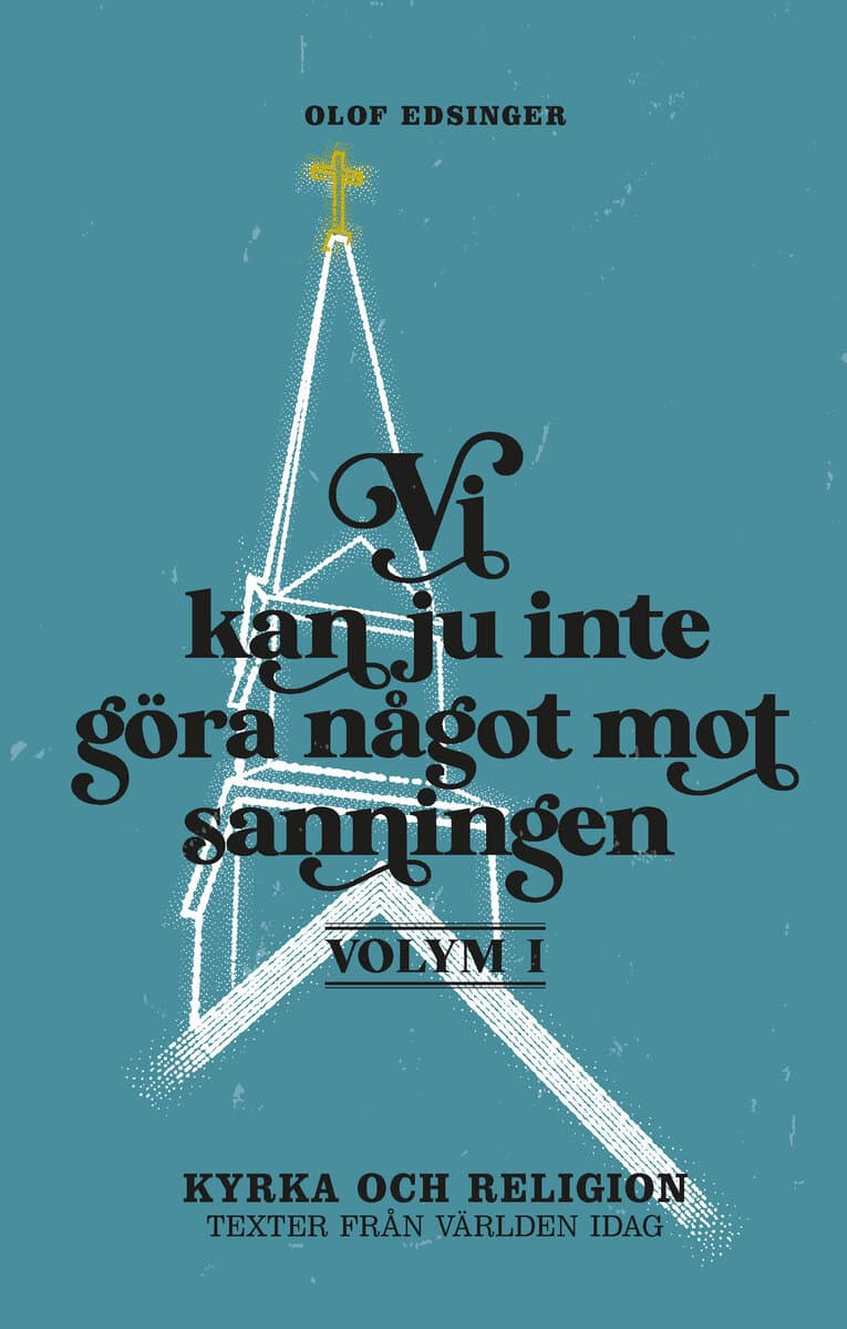 Olof Edsinger : Vi kan ju inte göra något mot sanningen. Volym 1, Kyrka och religion : texter från världen idag