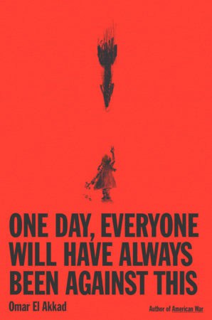 El Akkad, Omar | ONE DAY, EVERYONE WILL HAVE ALWAYS BEEN AGAINST THIS