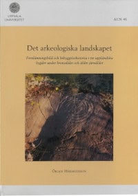 Örjan Hermodsson : Det arkeologiska landskapet : fornlämningsbild och bebyggelsehistoria i tre uppländska bygder under bronsålder och äldre järnålder