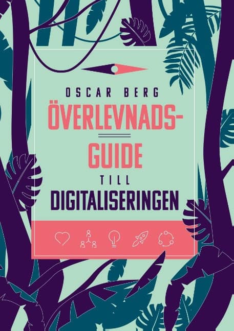 Oscar Berg : Överlevnadsguide till digitaliseringen : vad din organisation behöver förstå, övervinna och förändra för att överleva digitaliseringen