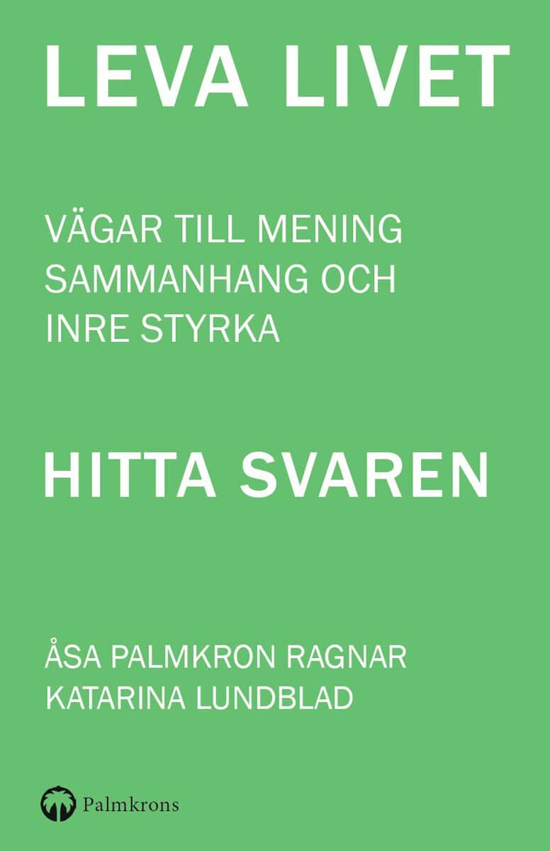 Palmkron Ragnar, Åsa ; Lundblad, Katarina : LEVA LIVET - Vägar till mening, sammanhang och inre styrka