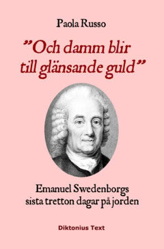 Paola Russo : Och damm blir till glänsande guld : Emanuel Swedenborgs sista tretton dagar på jorden